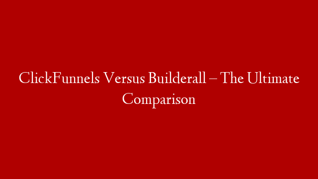 ClickFunnels Versus Builderall – The Ultimate Comparison