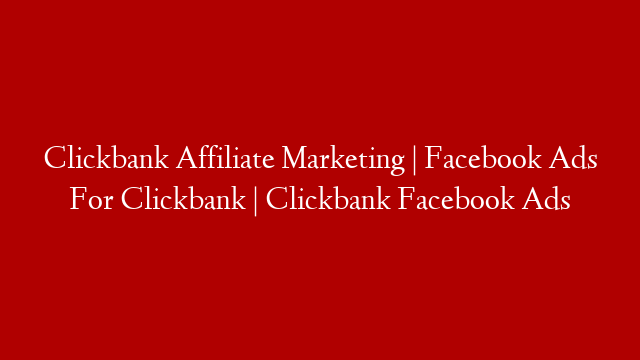 Clickbank Affiliate Marketing | Facebook Ads For Clickbank | Clickbank Facebook Ads