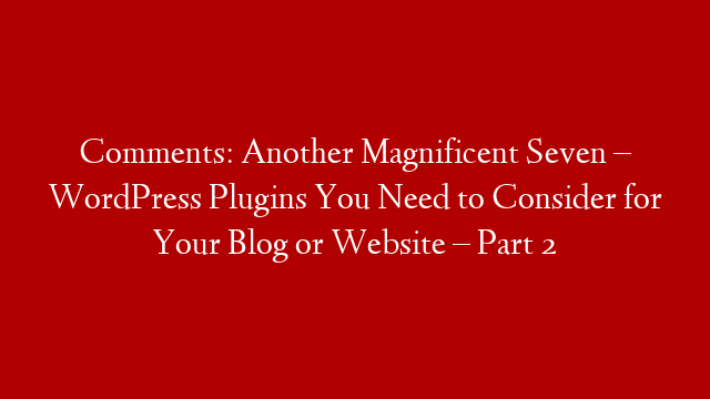 Comments: Another Magnificent Seven – WordPress Plugins You Need to Consider for Your Blog or Website – Part 2 post thumbnail image