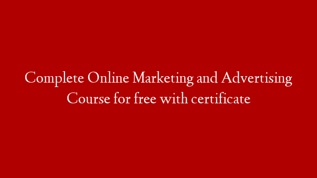 Complete Online Marketing and Advertising Course for free with certificate
