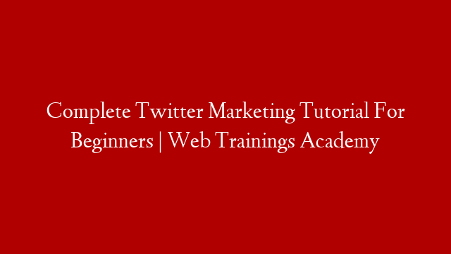 Complete Twitter Marketing Tutorial For Beginners | Web Trainings Academy