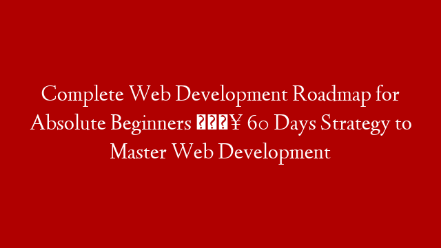 Complete Web Development Roadmap for Absolute Beginners 🔥 60 Days Strategy to Master Web Development