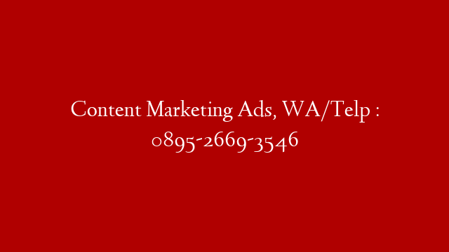 Content Marketing Ads, WA/Telp : 0895-2669-3546