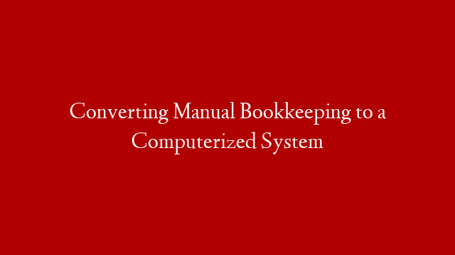 Converting Manual Bookkeeping to a Computerized System