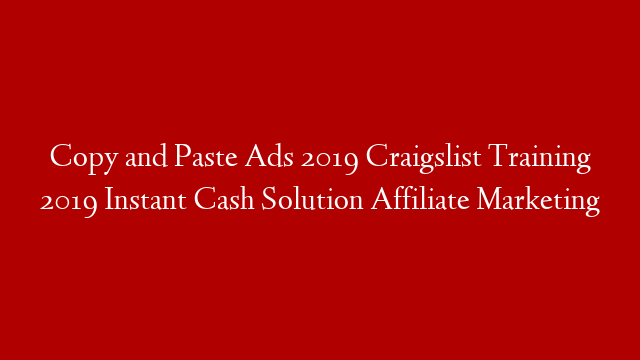 Copy and Paste Ads 2019 Craigslist Training 2019 Instant Cash Solution Affiliate Marketing