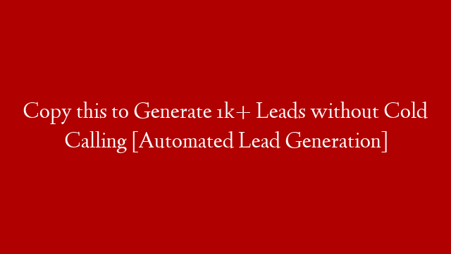 Copy this to Generate 1k+ Leads without Cold Calling [Automated Lead Generation]