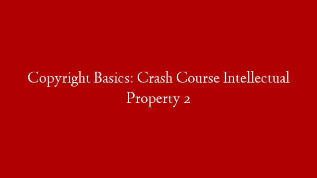 Copyright Basics: Crash Course Intellectual Property 2