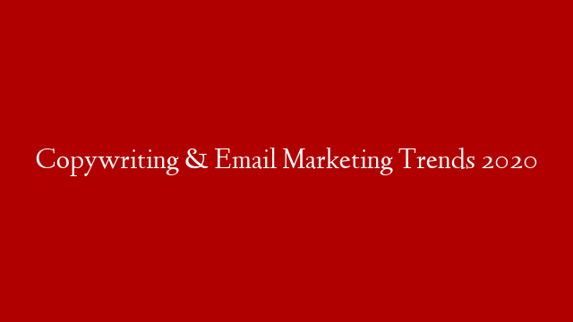 Copywriting & Email Marketing Trends 2020