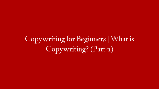 Copywriting for Beginners | What is Copywriting? (Part-1)