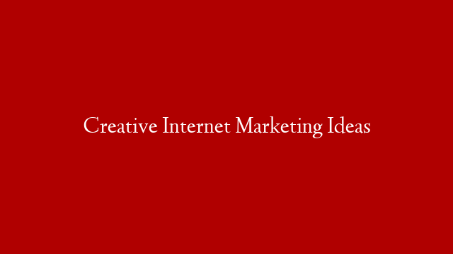 Creative Internet Marketing Ideas