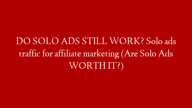 DO SOLO ADS STILL WORK? Solo ads traffic for affiliate marketing (Are Solo Ads WORTH IT?)