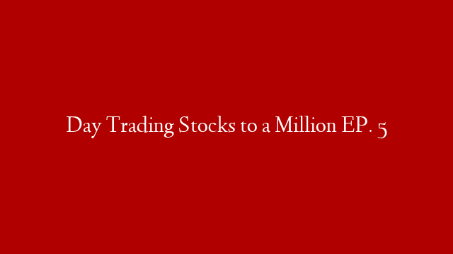 Day Trading Stocks to a Million EP. 5