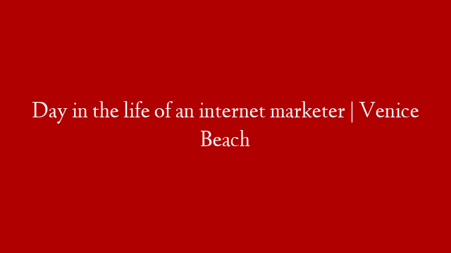Day in the life of an internet marketer | Venice Beach