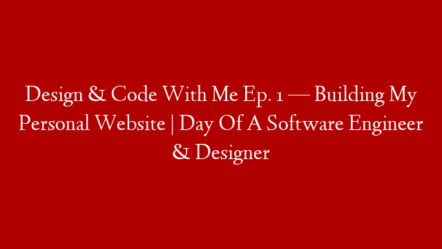 Design & Code With Me Ep. 1 — Building My Personal Website | Day Of A Software Engineer & Designer
