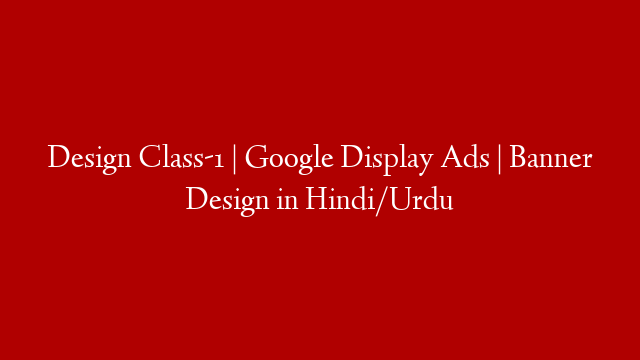 Design Class-1 | Google Display Ads | Banner Design in Hindi/Urdu