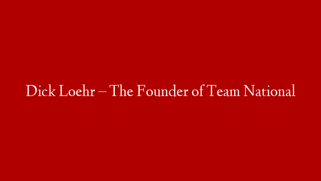 Dick Loehr – The Founder of Team National