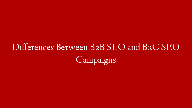 Differences Between B2B SEO and B2C SEO Campaigns