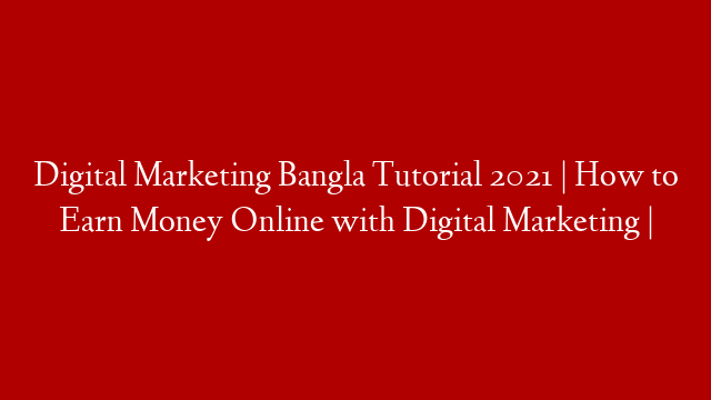 Digital Marketing Bangla Tutorial 2021 | How to Earn Money Online with Digital Marketing |