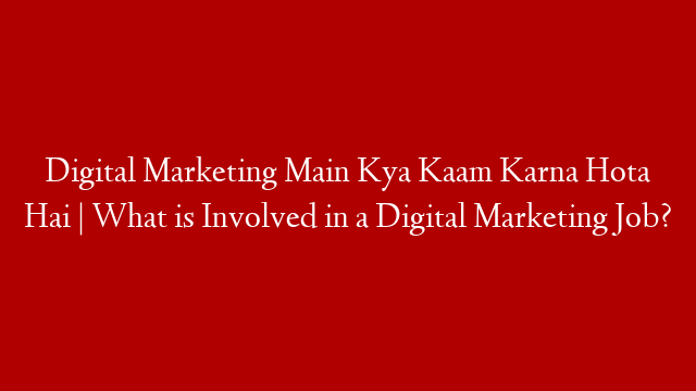 Digital Marketing Main Kya Kaam Karna Hota Hai |  What is Involved in a Digital Marketing Job? post thumbnail image