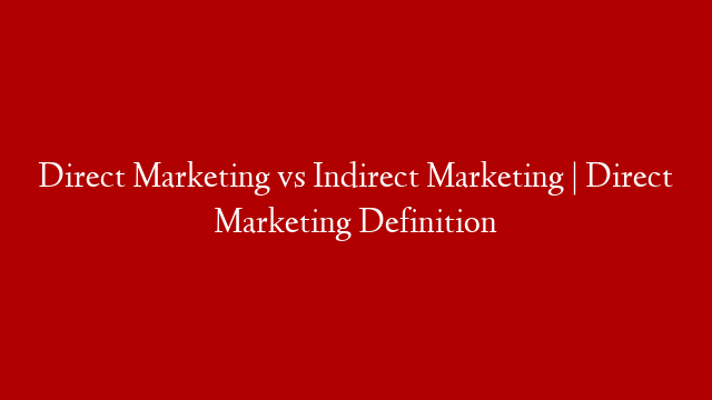 Direct Marketing vs Indirect Marketing | Direct Marketing Definition