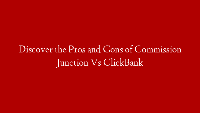 Discover the Pros and Cons of Commission Junction Vs ClickBank
