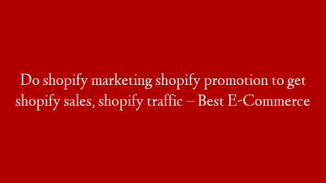 Do shopify marketing shopify promotion to get shopify sales, shopify traffic – Best E-Commerce