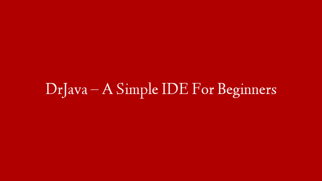 DrJava – A Simple IDE For Beginners