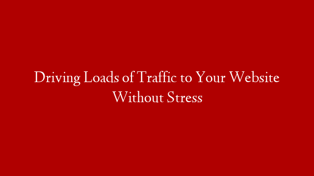 Driving Loads of Traffic to Your Website Without Stress post thumbnail image