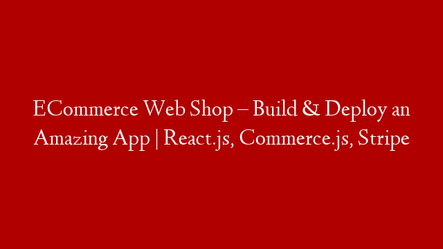 ECommerce Web Shop – Build & Deploy an Amazing App | React.js, Commerce.js, Stripe