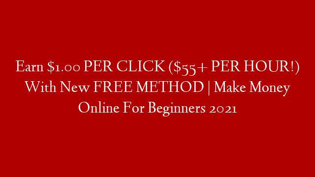 Earn $1.00 PER CLICK ($55+ PER HOUR!) With New FREE METHOD | Make Money Online For Beginners 2021