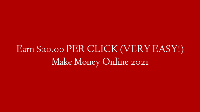 Earn $20.00 PER CLICK (VERY EASY!) Make Money Online 2021