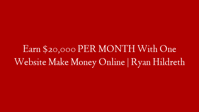 Earn $20,000 PER MONTH With One Website Make Money Online | Ryan Hildreth