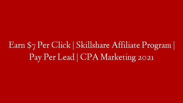 Earn $7 Per Click | Skillshare Affiliate Program | Pay Per Lead | CPA Marketing 2021