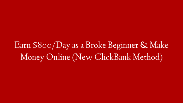 Earn $800/Day as a Broke Beginner & Make Money Online (New ClickBank Method)