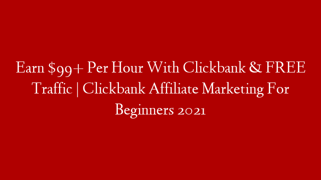 Earn $99+ Per Hour With Clickbank & FREE Traffic | Clickbank Affiliate Marketing For Beginners 2021