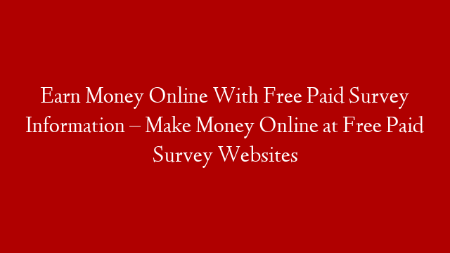 Earn Money Online With Free Paid Survey Information – Make Money Online at Free Paid Survey Websites