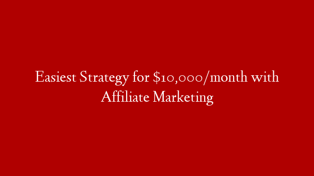 Easiest Strategy for $10,000/month with Affiliate Marketing