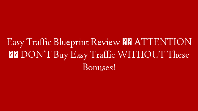 Easy Traffic Blueprint Review ⚠️ ATTENTION ⚠️ DON'T Buy Easy Traffic WITHOUT These Bonuses!