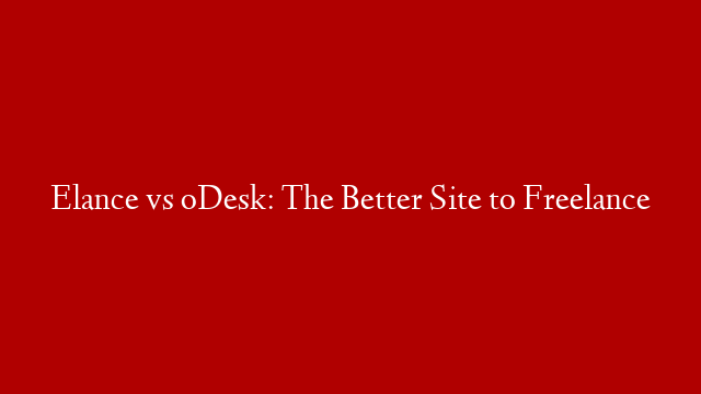 Elance vs oDesk: The Better Site to Freelance