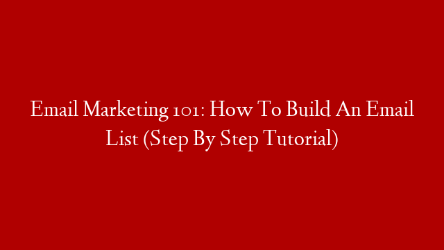 Email Marketing 101: How To Build An Email List (Step By Step Tutorial)