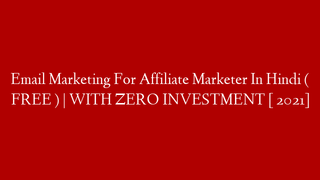 Email Marketing For Affiliate Marketer In Hindi ( FREE ) | WITH ZERO INVESTMENT  [ 2021]