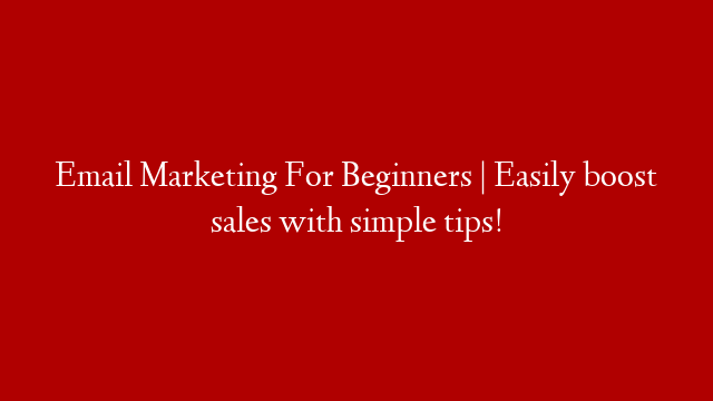 Email Marketing For Beginners | Easily boost sales with simple tips!