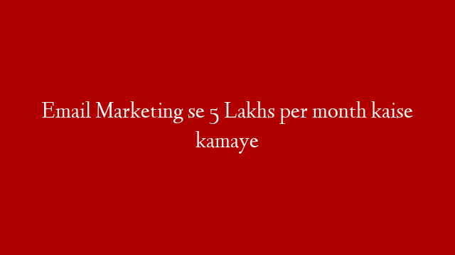 Email Marketing se 5 Lakhs per month kaise kamaye