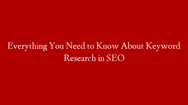 Everything You Need to Know About Keyword Research in SEO