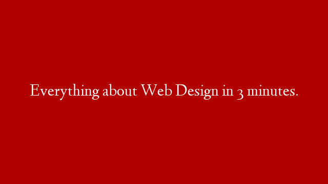 Everything about Web Design in 3 minutes.
