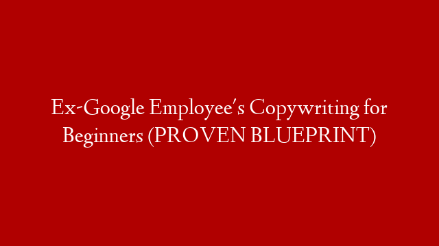 Ex-Google Employee's Copywriting for Beginners (PROVEN BLUEPRINT)