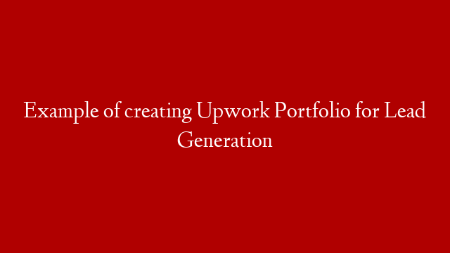 Example of creating Upwork Portfolio for Lead Generation