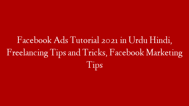 Facebook Ads Tutorial 2021 in Urdu Hindi, Freelancing Tips and Tricks, Facebook Marketing Tips