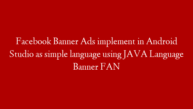 Facebook Banner Ads implement in Android Studio as simple language using JAVA Language Banner FAN