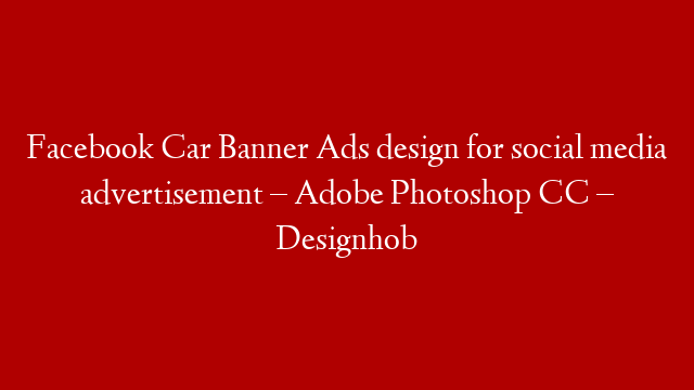 Facebook Car Banner Ads design for social media advertisement – Adobe Photoshop CC – Designhob